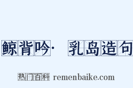 鲸背吟·乳岛造句是什么意思的图片